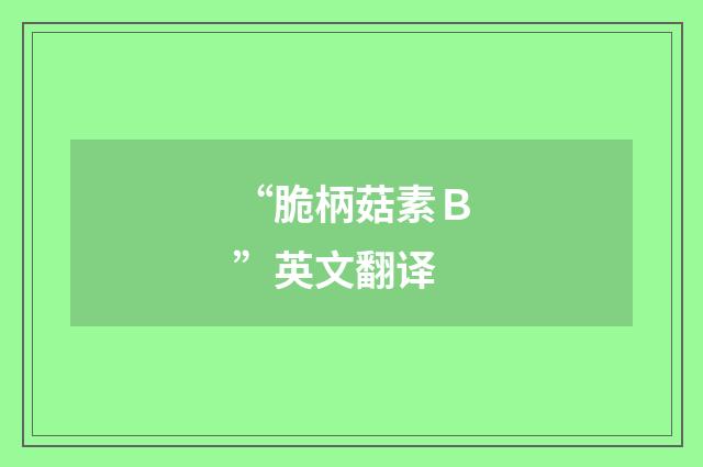 “脆柄菇素Ｂ”英文翻译