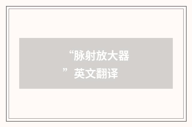 “脉射放大器”英文翻译