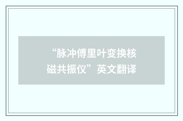“脉冲傅里叶变换核磁共振仪”英文翻译