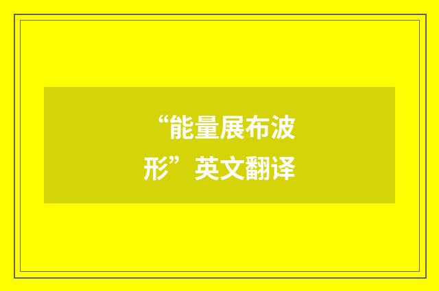 “能量展布波形”英文翻译