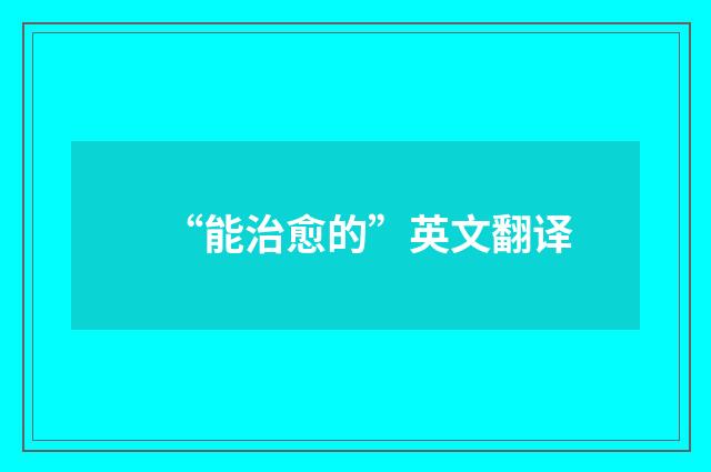 “能治愈的”英文翻译