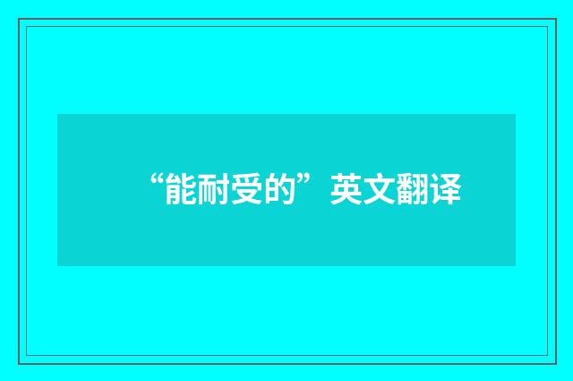 “能耐受的”英文翻译
