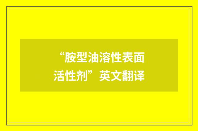 “胺型油溶性表面活性剂”英文翻译