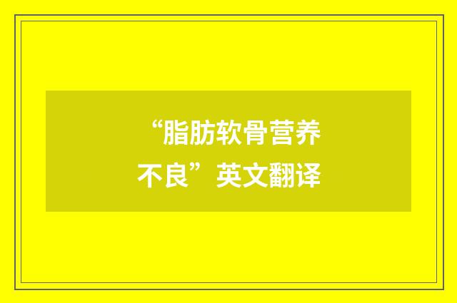 “脂肪软骨营养不良”英文翻译