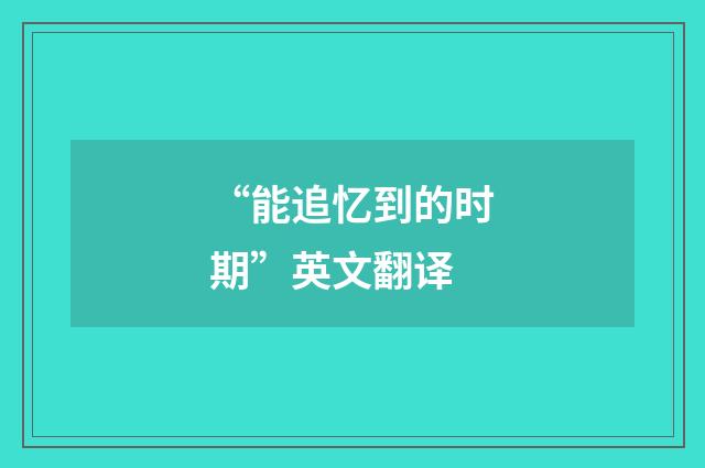 “能追忆到的时期”英文翻译