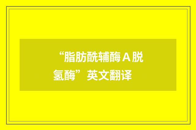 “脂肪酰辅酶Ａ脱氢酶”英文翻译