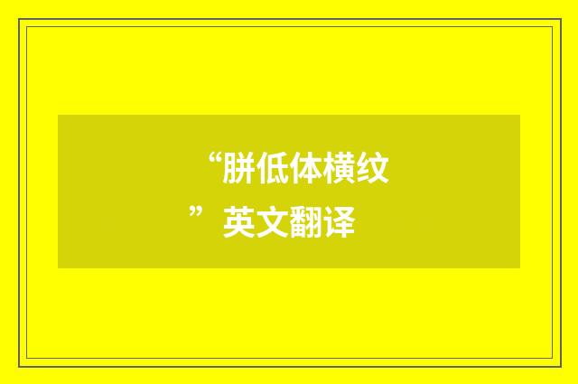 “胼低体横纹”英文翻译