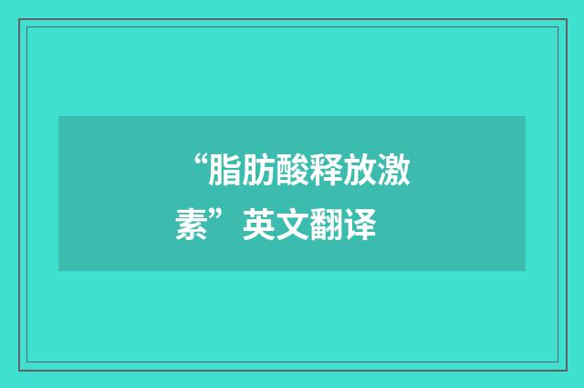 “脂肪酸释放激素”英文翻译