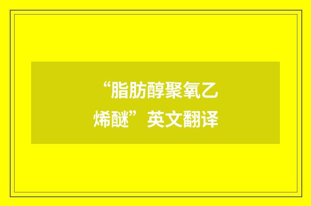“脂肪醇聚氧乙烯醚”英文翻译