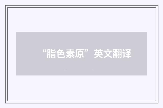 “脂色素原”英文翻译