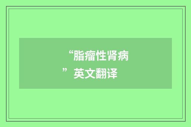 “脂瘤性肾病”英文翻译