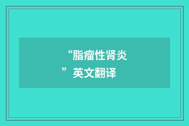 “脂瘤性肾炎”英文翻译