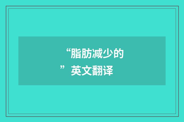 “脂肪减少的”英文翻译