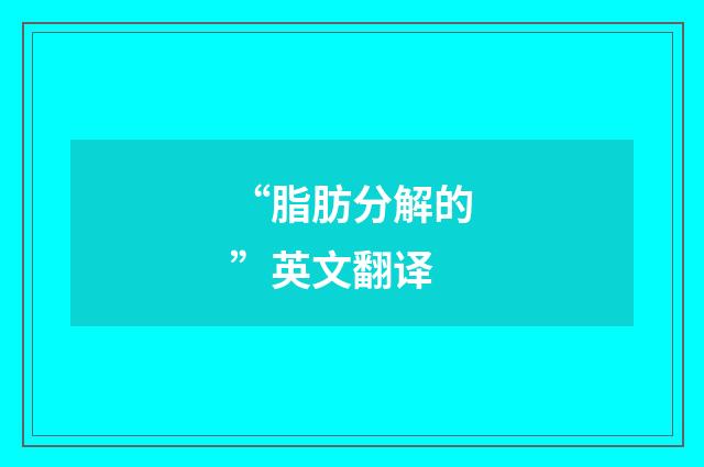 “脂肪分解的”英文翻译