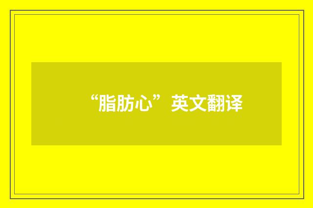 “脂肪心”英文翻译