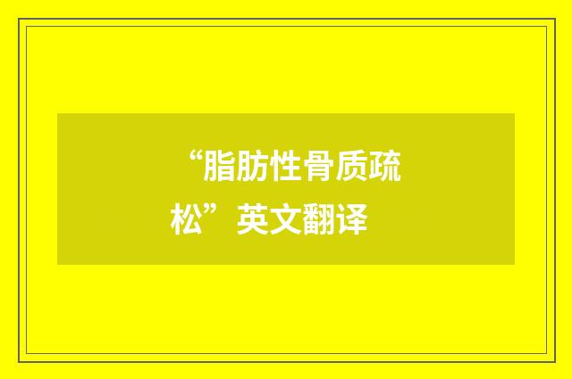 “脂肪性骨质疏松”英文翻译