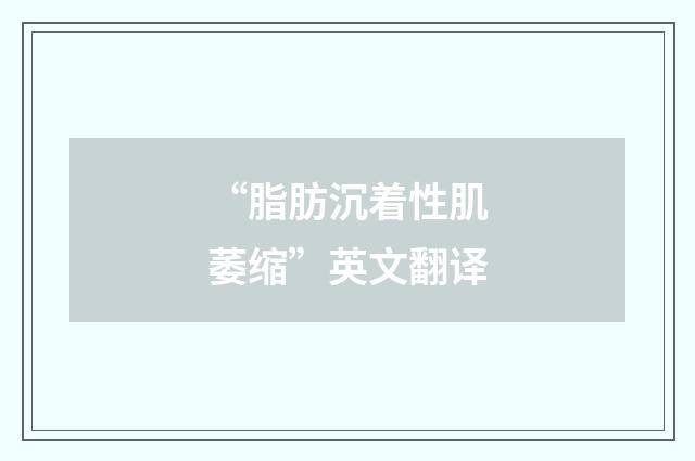 “脂肪沉着性肌萎缩”英文翻译