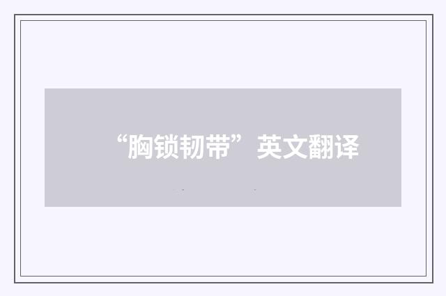 “胸锁韧带”英文翻译