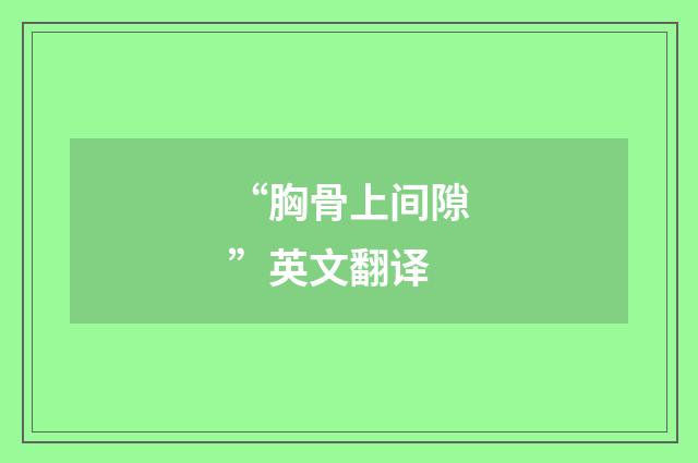 “胸骨上间隙”英文翻译