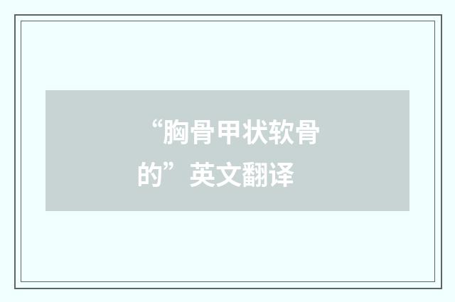 “胸骨甲状软骨的”英文翻译