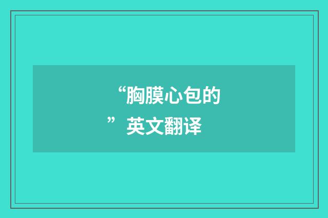 “胸膜心包的”英文翻译