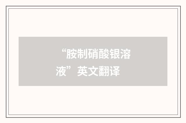 “胺制硝酸银溶液”英文翻译