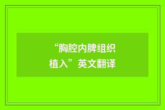 “胸腔内脾组织植入”英文翻译