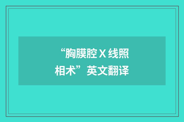 “胸膜腔Ｘ线照相术”英文翻译