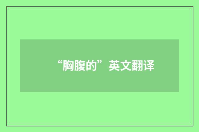 “胸腹的”英文翻译