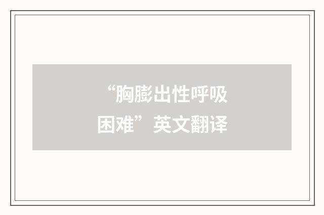 “胸膨出性呼吸困难”英文翻译