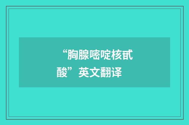 “胸腺嘧啶核甙酸”英文翻译