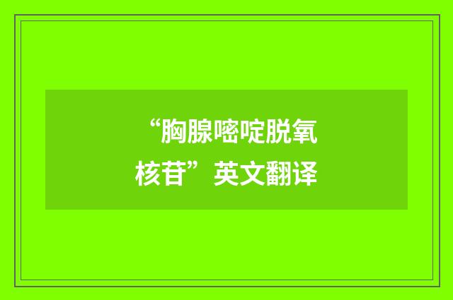 “胸腺嘧啶脱氧核苷”英文翻译