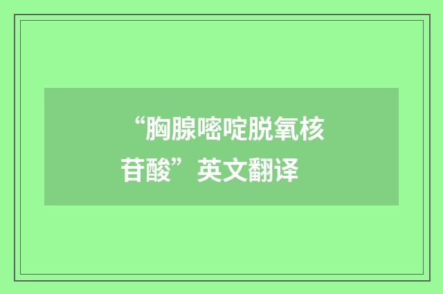 “胸腺嘧啶脱氧核苷酸”英文翻译