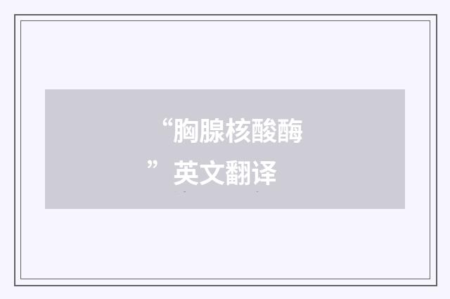 “胸腺核酸酶”英文翻译