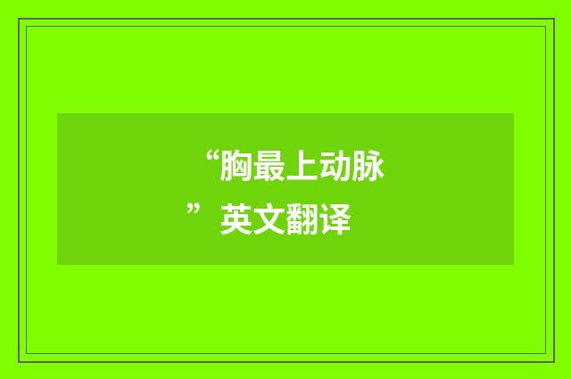 “胸最上动脉”英文翻译