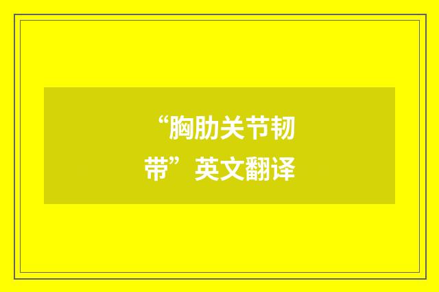 “胸肋关节韧带”英文翻译