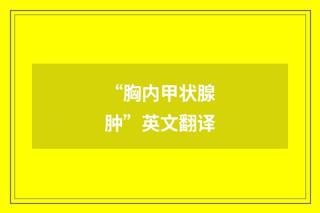 “胸内甲状腺肿”英文翻译