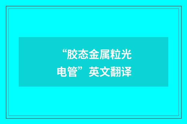 “胶态金属粒光电管”英文翻译