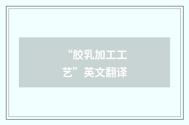 “胶乳加工工艺”英文翻译