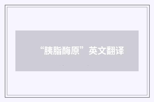 “胰脂酶原”英文翻译