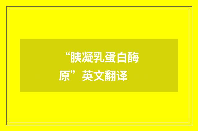 “胰凝乳蛋白酶原”英文翻译