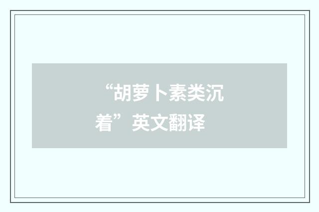 “胡萝卜素类沉着”英文翻译