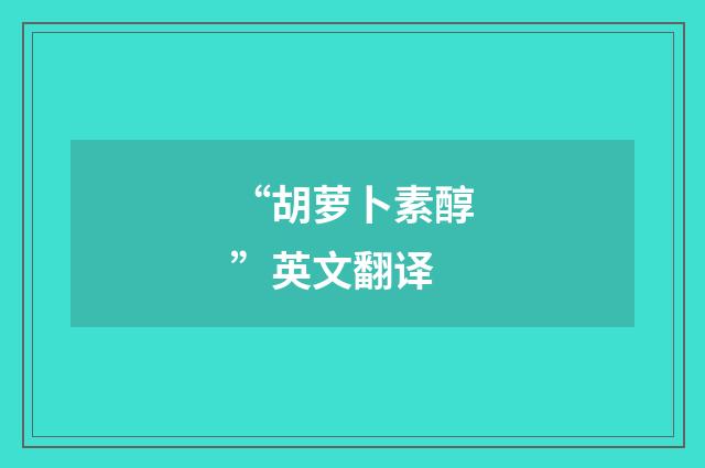 “胡萝卜素醇”英文翻译