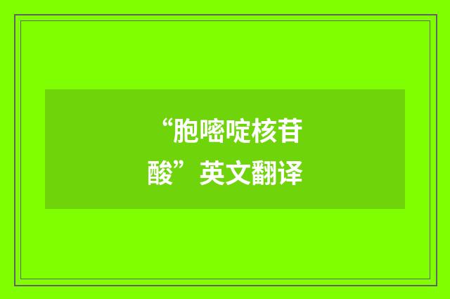 “胞嘧啶核苷酸”英文翻译