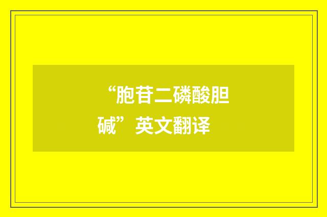 “胞苷二磷酸胆碱”英文翻译