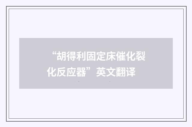 “胡得利固定床催化裂化反应器”英文翻译