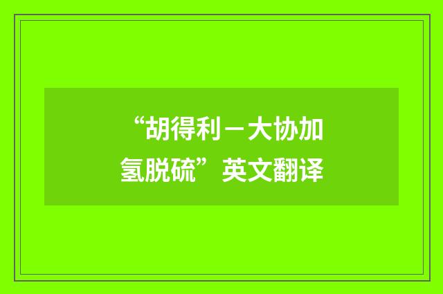 “胡得利－大协加氢脱硫”英文翻译