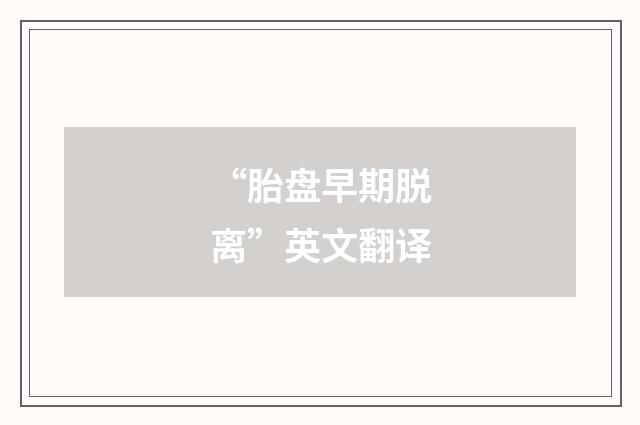 “胎盘早期脱离”英文翻译