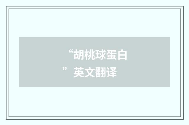 “胡桃球蛋白”英文翻译
