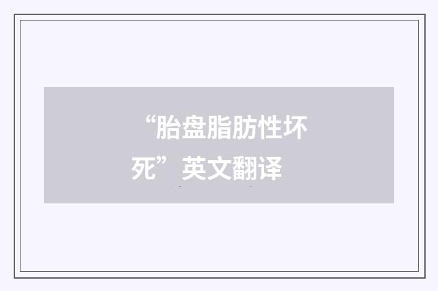 “胎盘脂肪性坏死”英文翻译